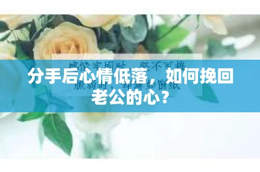 分手后心情低落，如何挽回老公的心？