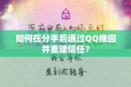 如何在分手后通过QQ挽回并重建信任？